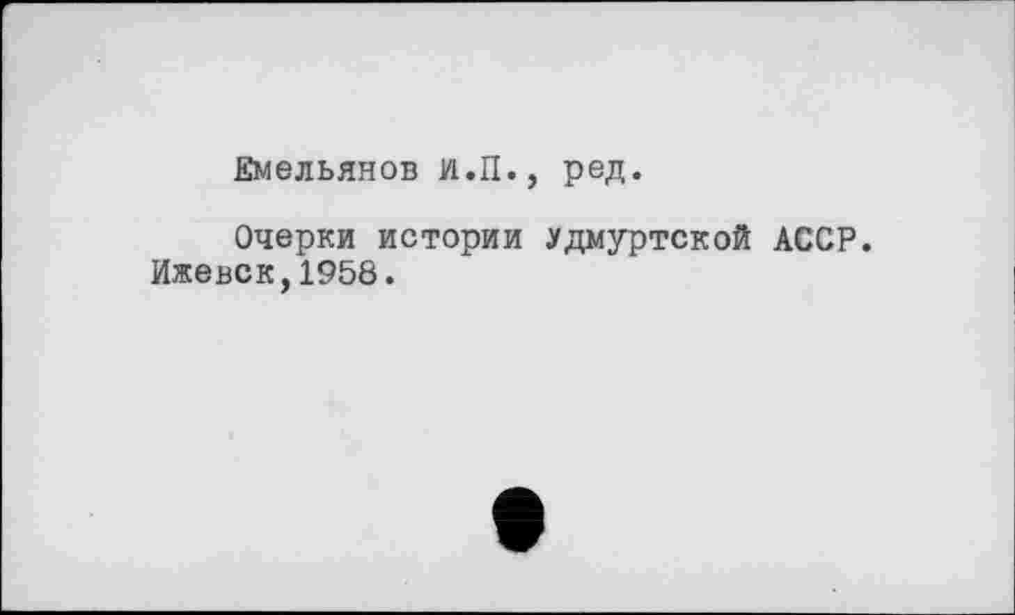 ﻿Емельянов И.П., ред.
Очерки истории удмуртской АССР. Ижевск,1958.